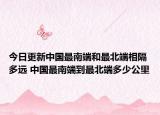 今日更新中国最南端和最北端相隔多远 中国最南端到最北端多少公里