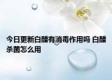 今日更新白醋有消毒作用吗 白醋杀菌怎么用