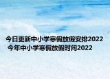 今日更新中小学寒假放假安排2022 今年中小学寒假放假时间2022