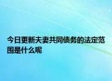今日更新夫妻共同债务的法定范围是什么呢