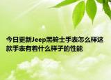 今日更新Jeep黑骑士手表怎么样这款手表有着什么样子的性能