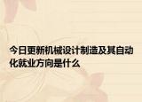 今日更新机械设计制造及其自动化就业方向是什么