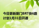今日更新厦门BRT快6路计划1月31日开通