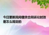 今日更新民间借贷合同诉讼时效是怎么规定的