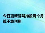 今日更新醉驾拘役两个月算不算判刑