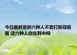 今日最新更新六种人不宜打新冠疫苗 这六种人你在其中吗