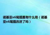 诺基亚x6尾插盖有什么用（诺基亚x6尾插改进了吗）