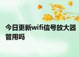 今日更新wifi信号放大器管用吗