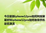 今日更新iphone12pro如何判定屏幕好坏iphone12pro如何查询手机是否激活