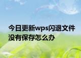 今日更新wps闪退文件没有保存怎么办