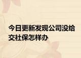 今日更新发现公司没给交社保怎样办
