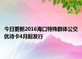 今日更新2016海口特殊群体公交优待卡4月起发行