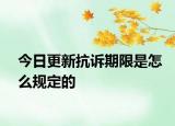 今日更新抗诉期限是怎么规定的