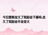今日更新坐久了屁股会下垂吗,坐久了屁股会不会变大
