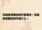 电脑最重要的部件是哪些（电脑最重要的部件是什么）