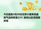 今日更新3月29日北京小雨来扰最高气温将降至13℃ 夜间山区或现雨夹雪
