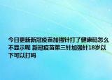 今日更新新冠疫苗加强针打了健康码怎么不显示呢 新冠疫苗第三针加强针18岁以下可以打吗