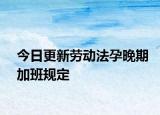 今日更新劳动法孕晚期加班规定