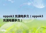 oppok3 充满电多久（oppok3充满电要多久）