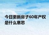 今日更新房子60年产权是什么意思