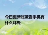今日更新吃饭看手机有什么坏处