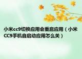 小米cc9切换应用会重启应用（小米CC9手机自启动应用怎么关）