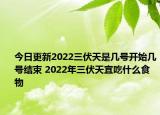 今日更新2022三伏天是几号开始几号结束 2022年三伏天宜吃什么食物