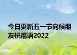 今日更新五一节向候朋友祝福语2022
