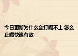 今日更新为什么会打嗝不止 怎么止嗝快速有效