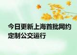 今日更新上海首批网约定制公交运行