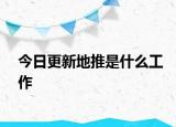 今日更新地推是什么工作