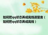 如何把qq状态弄成离线请留言（如何把qq状态弄成离线）