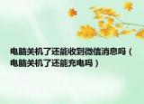 电脑关机了还能收到微信消息吗（电脑关机了还能充电吗）