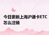 今日更新上海沪通卡ETC怎么注销