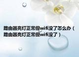 路由器亮灯正常但wifi没了怎么办（路由器亮灯正常但wifi没了）