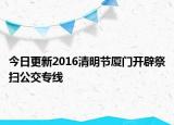 今日更新2016清明节厦门开辟祭扫公交专线