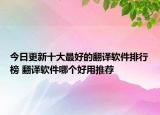 今日更新十大最好的翻译软件排行榜 翻译软件哪个好用推荐