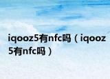 iqooz5有nfc吗（iqooz5有nfc吗）