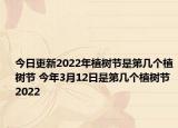 今日更新2022年植树节是第几个植树节 今年3月12日是第几个植树节2022