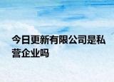 今日更新有限公司是私营企业吗