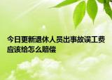 今日更新退休人员出事故误工费应该给怎么赔偿