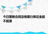 今日更新合同没有履行保证金能不能退