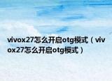vivox27怎么开启otg模式（vivox27怎么开启otg模式）