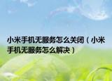 小米手机无服务怎么关闭（小米手机无服务怎么解决）