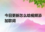 今日更新怎么给视频添加歌词