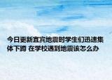 今日更新宜宾地震时学生们迅速集体下蹲 在学校遇到地震该怎么办