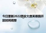 今日更新2022西安大唐芙蓉园开放时间调整