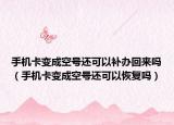手机卡变成空号还可以补办回来吗（手机卡变成空号还可以恢复吗）