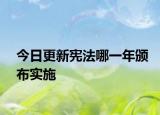 今日更新宪法哪一年颁布实施