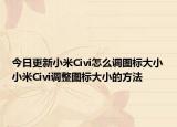 今日更新小米Civi怎么调图标大小小米Civi调整图标大小的方法